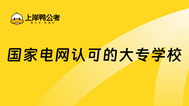 國家電網(wǎng)認(rèn)可的大專學(xué)校
