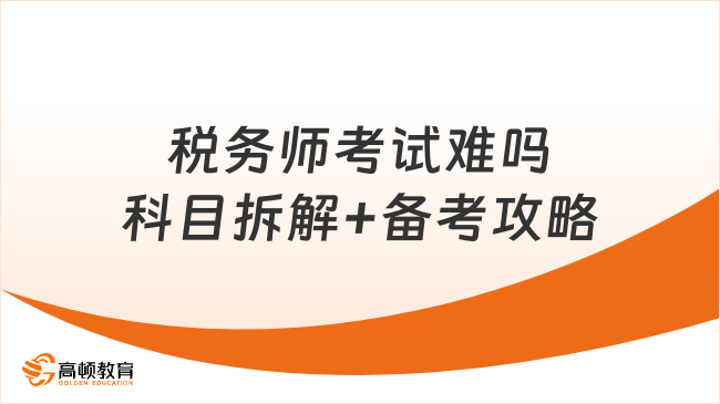 稅務(wù)師考試難嗎？科目拆解+備考攻略一次講透！