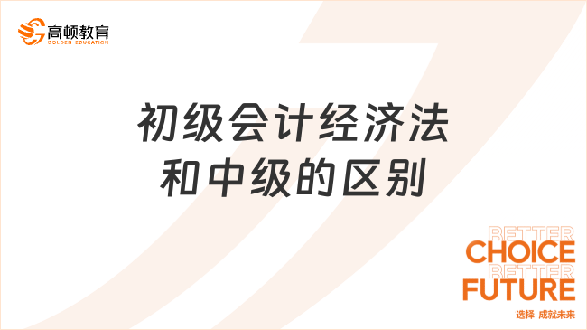 初級(jí)會(huì)計(jì)經(jīng)濟(jì)法和中級(jí)的區(qū)別：內(nèi)容、難度和考試形式