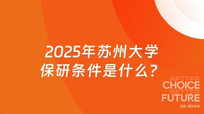 2025年蘇州大學保研條件是什么？保研人速查！