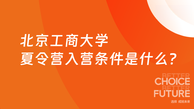 2025年北京工商大學(xué)夏令營(yíng)入營(yíng)條件是什么？一分鐘看懂！