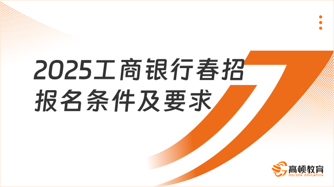 2025工商銀行春招報(bào)名條件及要求整理，來(lái)看看符合不