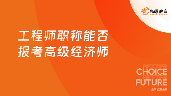 工程師職稱能否報(bào)考高級(jí)經(jīng)濟(jì)師