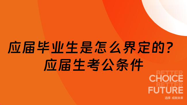 應(yīng)屆畢業(yè)生是怎么界定的？應(yīng)屆生考公條件是什么？