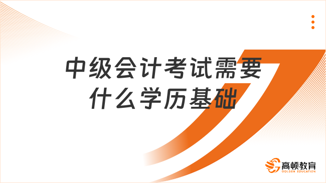 中级会计考试需要什么学历基础