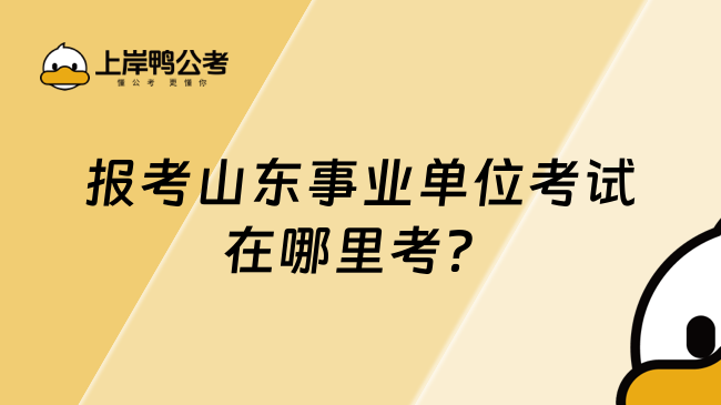 報考山東事業(yè)單位考試在哪里考？