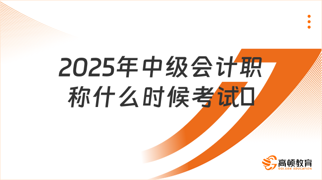2025年中級(jí)會(huì)計(jì)職稱什么時(shí)候考試?
