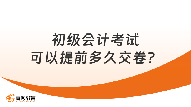 初級會計考試可以提前多久交卷？