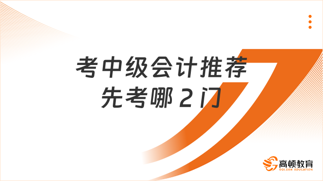 考中級會計推薦先考哪 2 門?