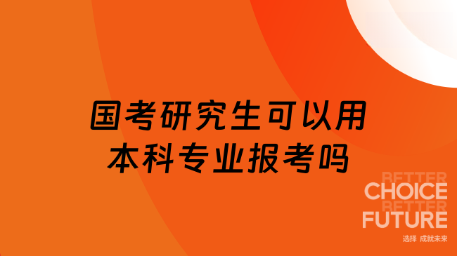 國考研究生可以用本科專業(yè)報(bào)考嗎？一般不可以，但有例外