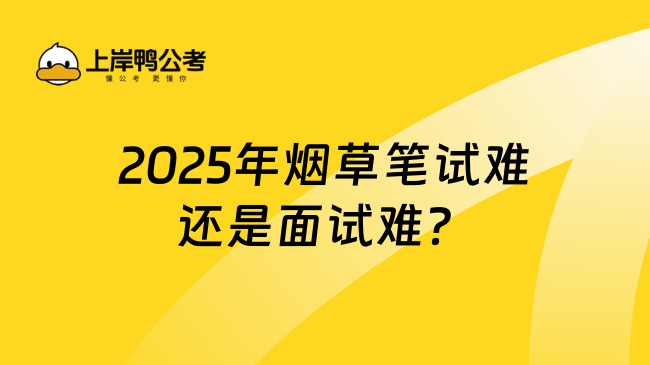 2025年煙草筆試難還是面試難？側重難點分析！