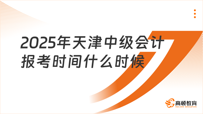 2025年天津中級(jí)會(huì)計(jì)報(bào)考時(shí)間什么時(shí)候