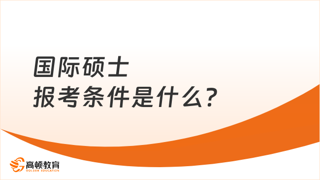 2025年國際碩士報考條件是什么？條件、流程及優勢解讀！