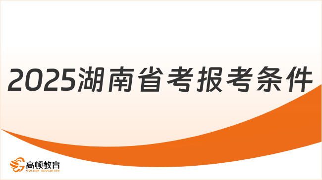 2025湖南省考公務員報考條件有哪些？1分鐘了解