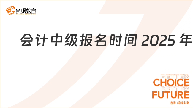 會(huì)計(jì)中級(jí)報(bào)名時(shí)間 2025 年?