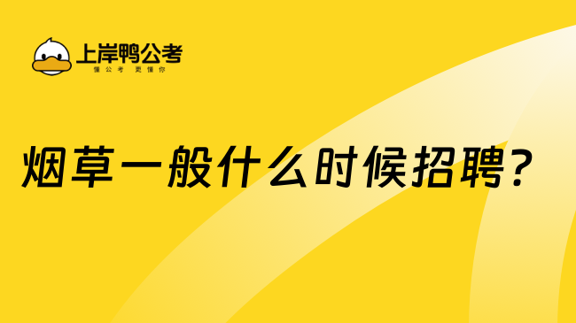煙草一般什么時候招聘？25屆考生可要提前看！