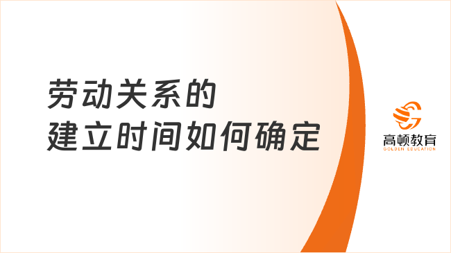 勞動關系的建立時間如何確定？2025年初級經(jīng)濟法重要考點講解！