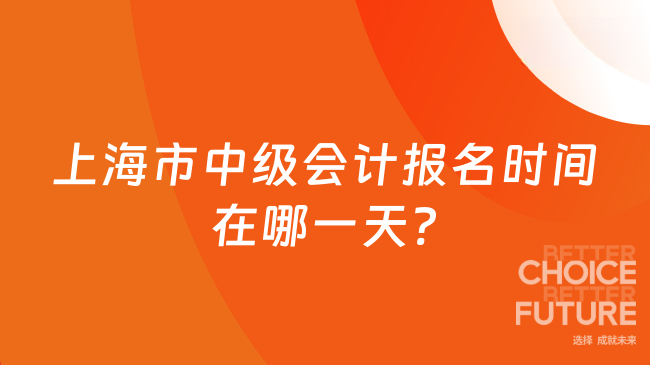 上海市中級(jí)會(huì)計(jì)報(bào)名時(shí)間在哪一天?