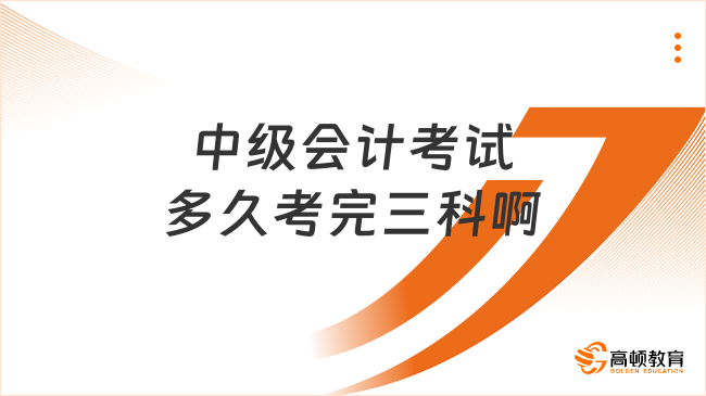 中級會計考試多久考完三科啊