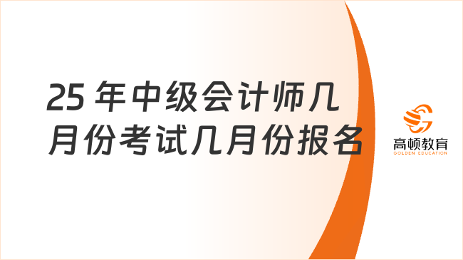 25 年中级会计师几月份考试几月份报名