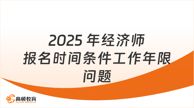 2025年經(jīng)濟(jì)師報(bào)名時(shí)間及條件滿工作四年截止到考試時(shí)間嗎