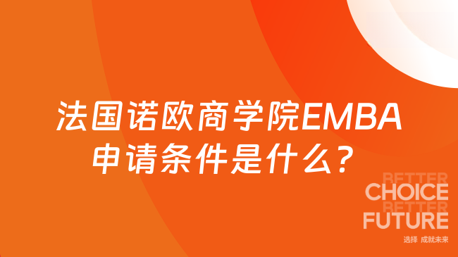 法國諾歐商學院EMBA申請條件是什么？在職人士申請必看！