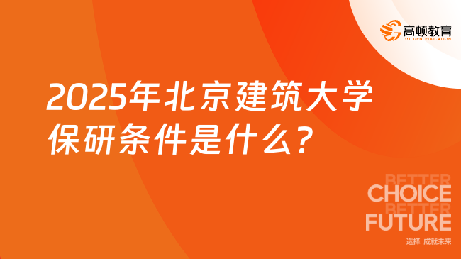 2025年北京建筑大學保研條件是什么？需滿足這5點要求！