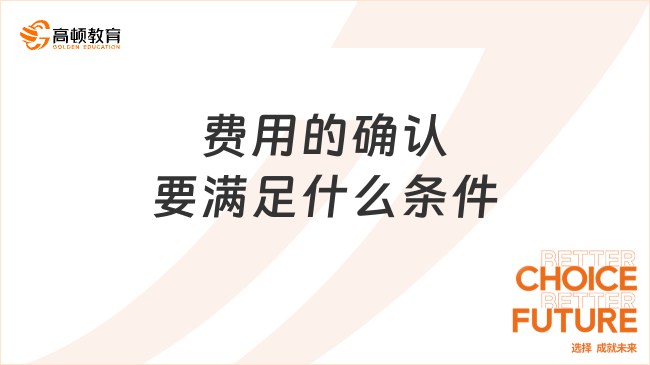 費(fèi)用的確認(rèn)要滿足什么條件？看完你就知道了！