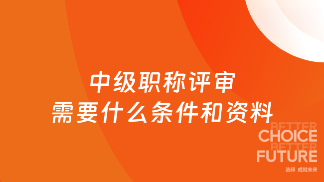 中級(jí)職稱評(píng)審需要什么條件和資料