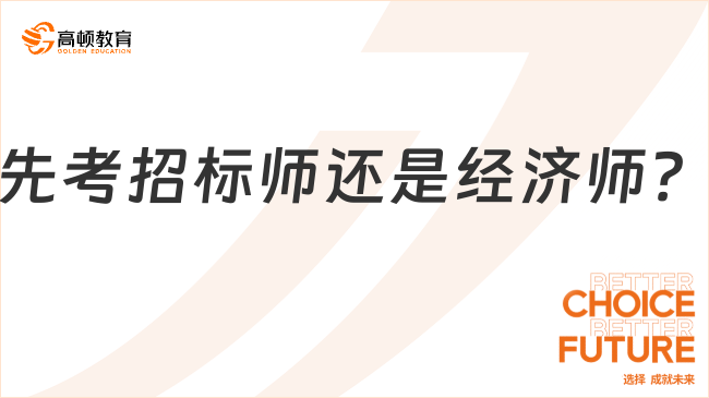 先考招標師還是經(jīng)濟師？看完這篇讓你不糾結！