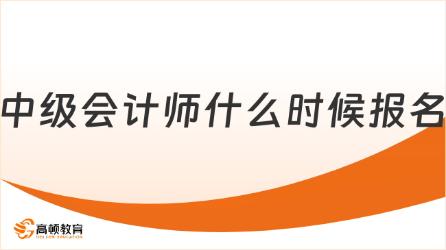 中級會計師什么時候報名？2025報名時間已定！速看
