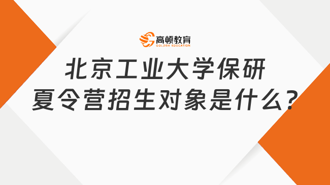 北京工業(yè)大學(xué)保研夏令營招生對(duì)象是什么?附申請(qǐng)流程