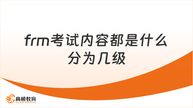 2025年frm考試內(nèi)容都是什么分為幾級(jí)？這一篇詳細(xì)解答！