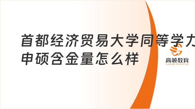 首都經(jīng)濟貿(mào)易大學同等學力申碩含金量怎么樣?在職人最佳選擇