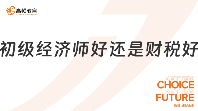 初級經(jīng)濟師好還是財稅好？老師免費幫你撥開迷霧啦！