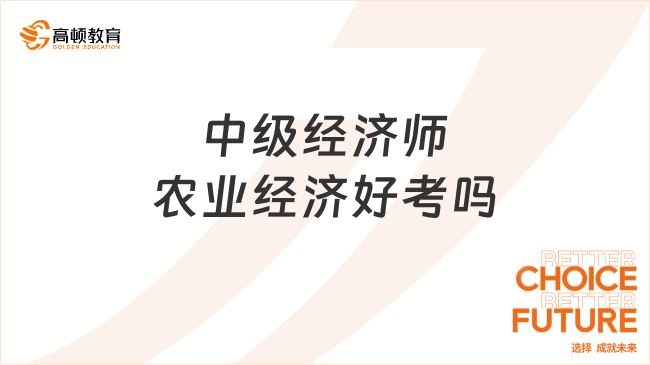 中級經(jīng)濟(jì)師農(nóng)業(yè)經(jīng)濟(jì)好考嗎？一文說清楚！