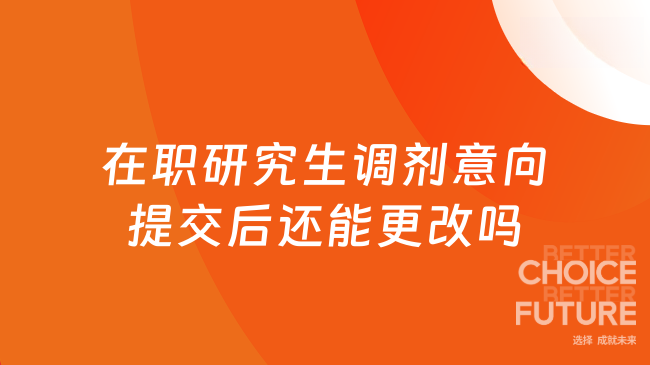 在職研究生調(diào)劑意向提交后還能更改嗎？點(diǎn)擊查看~
