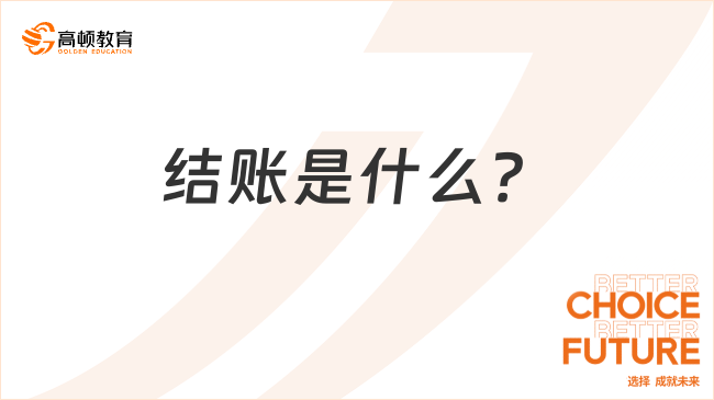 結(jié)賬是什么？結(jié)賬的內(nèi)容包括哪些？一文解答！