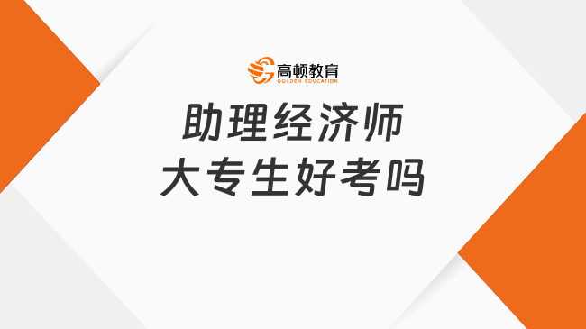 助理經(jīng)濟(jì)師大專生好考嗎