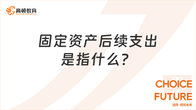 固定資產(chǎn)后續(xù)支出是指什么？一文詳細(xì)解答！