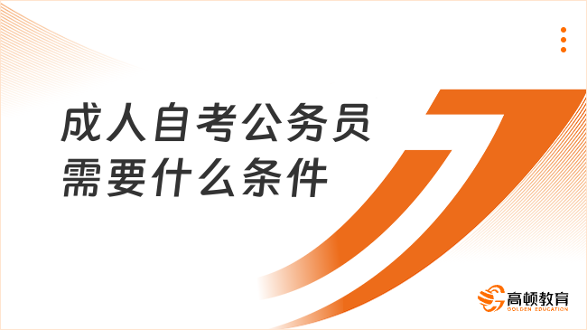 成人自考公務員需要什么條件？主要有這些