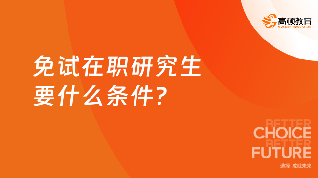 免試在職研究生要什么條件？最新整理，一篇看懂！