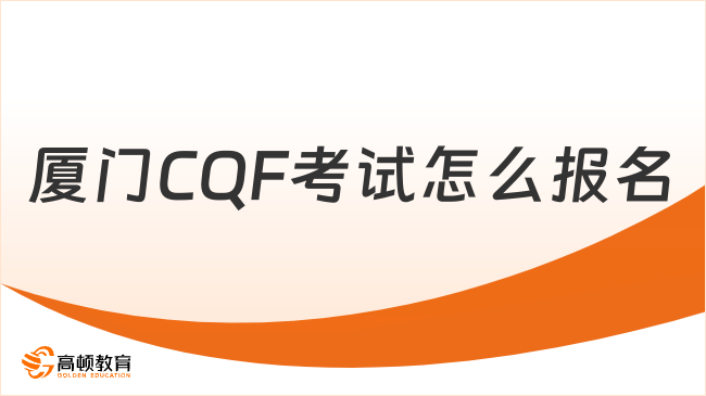 2025年廈門CQF考試怎么報(bào)名？這一篇講全了！