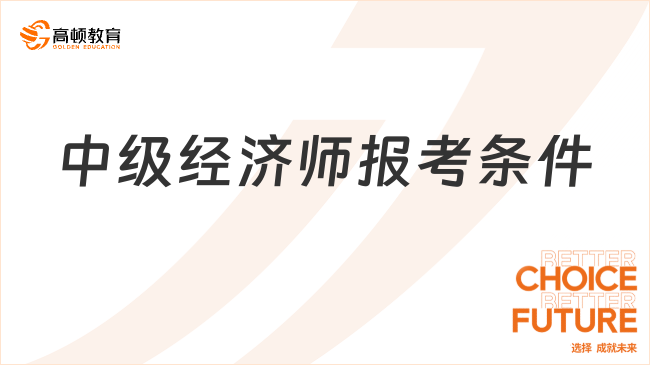中級(jí)經(jīng)濟(jì)師報(bào)考條件