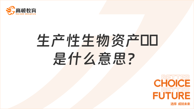 生產(chǎn)性生物資產(chǎn)??是什么意思？一文全面解讀！