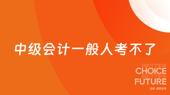 中級會計一般人考不了？附中級會計含金量