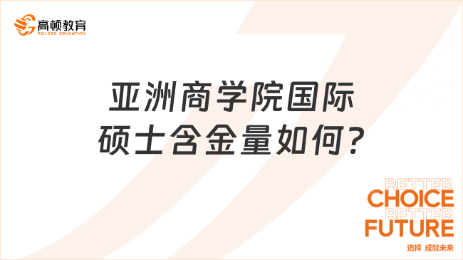 亞洲商學(xué)院國(guó)際碩士含金量如何?一文帶你全面了解