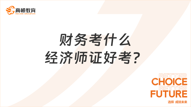 財務(wù)考什么經(jīng)濟師證好考