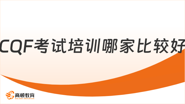 2025年CQF考試培訓(xùn)哪家比較好，這一篇詳細(xì)解答！