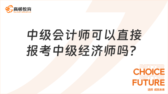 中級(jí)會(huì)計(jì)師可以直接報(bào)考中級(jí)經(jīng)濟(jì)師嗎？